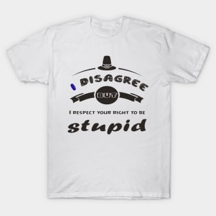 I Disagree But I Respect Your Right To Be Stupid - Funny gifts T-Shirt